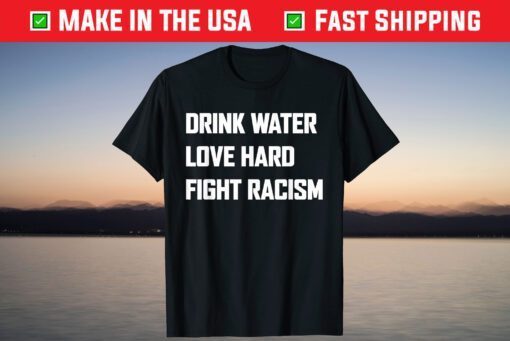 Drink Water Love Hard Fight Racism T-Shirt