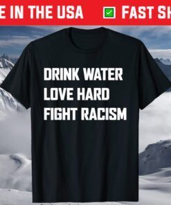 Drink Water Love Hard Fight Racism T-Shirt