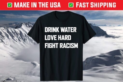 Drink Water Love Hard Fight Racism T-Shirt