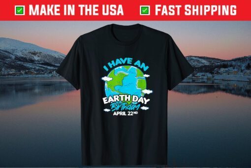 Earth Day I Have An Earth Day Birthday April 22nd Unisex T-Shirt