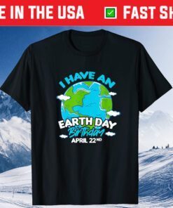 Earth Day I Have An Earth Day Birthday April 22nd Unisex T-Shirt