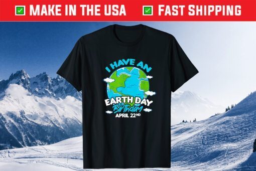 Earth Day I Have An Earth Day Birthday April 22nd Unisex T-Shirt