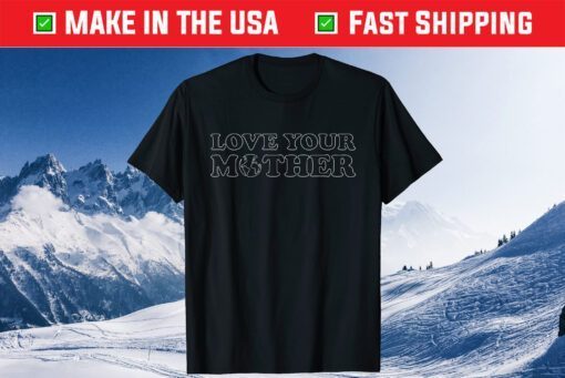 Earth Day - Love Your Mother -Mother Day Classic T-Shirt