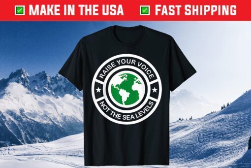 Earth Day Raise Voice Not Sea Levels Global Warming Planet Us 2021 T-Shirt