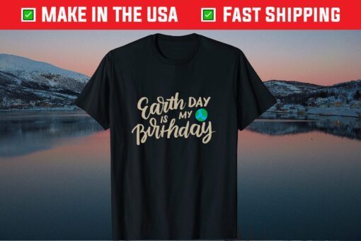 Earth Day is My Birthday Shirt, Science March, Earth Day Us 2021 T-Shirt