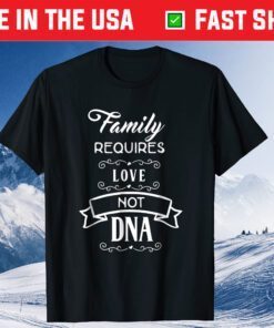 Family Requires love Not DNA Unisex T-Shirt