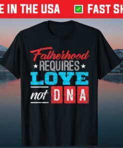 Fatherhood Requires Love Not DNA Classic T-Shirt