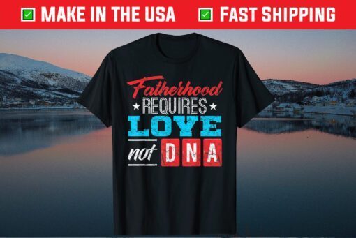 Fatherhood Requires Love Not DNA Classic T-Shirt