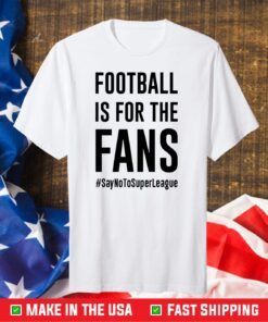 Football Is For The Fans #SayNoToSuperLeague Official T-Shirt