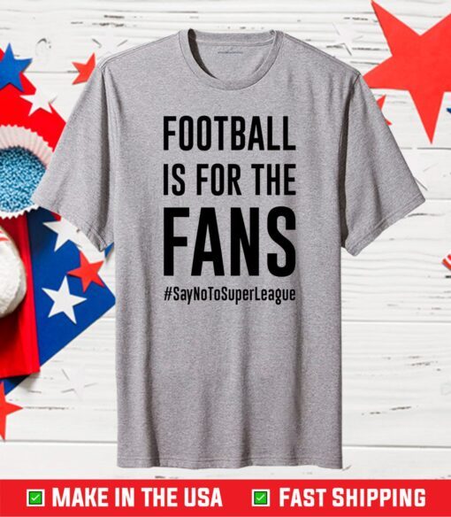 Football Is For The Fans #SayNoToSuperLeague Official T-Shirt