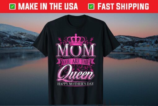 Happy Mothers Day T-Shirt Mom You Are The Queen Classic T-Shirt