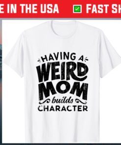 Having A Weird Mom Builds Character - Funny Mothers Day Us 2021 T-Shirt