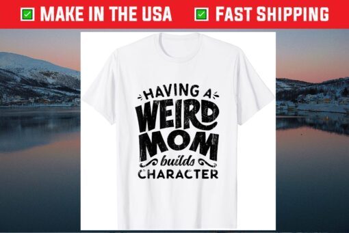 Having A Weird Mom Builds Character - Funny Mothers Day Us 2021 T-Shirt