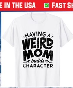 Having A Weird Mom Builds Character - Funny Mothers Day Us 2021 T-Shirt