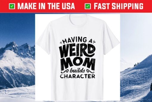 Having A Weird Mom Builds Character - Funny Mothers Day Us 2021 T-Shirt