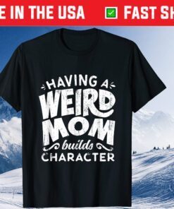 Having A Weird Mom Builds Character - Mothers Day Gift T-Shirts