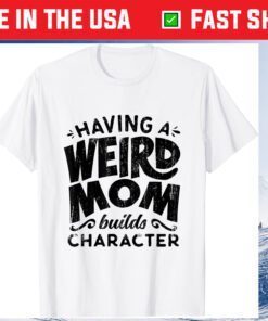 Having A Weird Mom Builds Character Mothers Day Classic T-Shirt