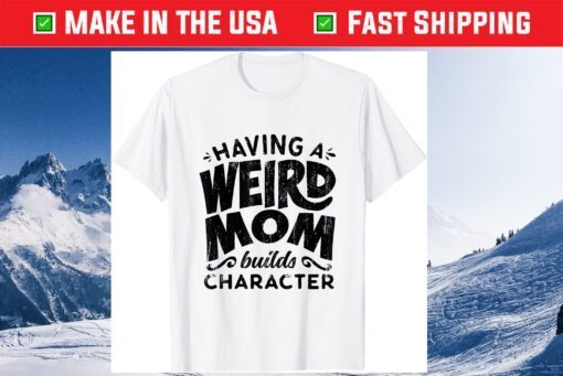 Having A Weird Mom Builds Character Mothers Day Classic T-Shirt