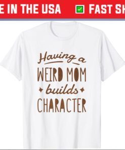 Having A Weird Mom Builds Character T-Shirt