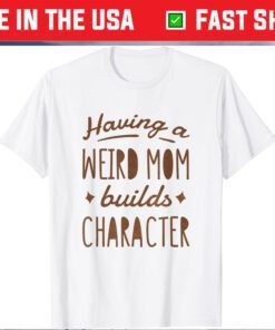 Having A Weird Mom Builds Character T-Shirt