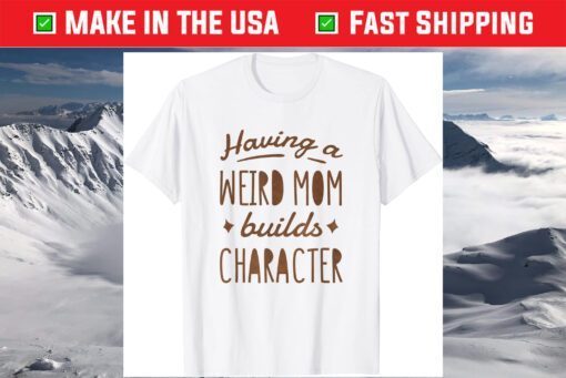 Having A Weird Mom Builds Character T-Shirt