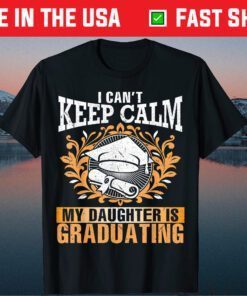 I Can't Keep Calm My Daughter Is Graduating Senior Classic T-Shirt