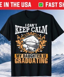 I Can't Keep Calm My Daughter Is Graduating Senior Classic T-Shirt