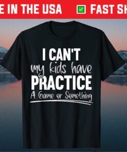 I Can't My Kids Have Practice A Game Or Something Sport Mama Us 2021 T-Shirt