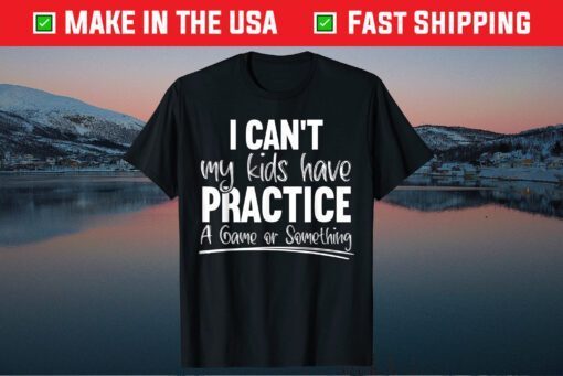 I Can't My Kids Have Practice A Game Or Something Sport Mama Us 2021 T-Shirt