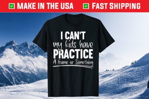 I Can't My Kids Have Practice A Game Or Something Sport Mama Us 2021 T-Shirt