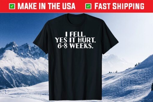 I FELL YES IT HURT 6-8 WEEKS Us 2021 T-Shirt