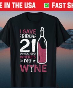 I Gave Birth 21 Years Ago Where's My Wine - Mother's Day Classic T-Shirt