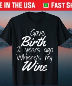 I Gave Birth 21 Years Ago Wheres My Wine Classic T-Shirt