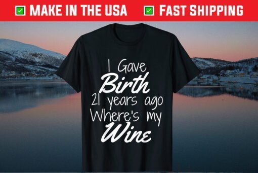 I Gave Birth 21 Years Ago Wheres My Wine Classic T-Shirt