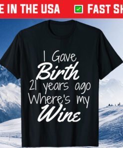 I Gave Birth 21 Years Ago Wheres My Wine Classic T-Shirt
