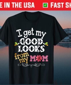 I Get My Good Looks From My Mom Mother's Day Classic T-Shirt