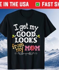 I Get My Good Looks From My Mom Mother's Day Classic T-Shirt