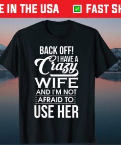 I Have A Crazy Wife I'm Not Afraid To Use Her Father's Day Classic T-Shirt