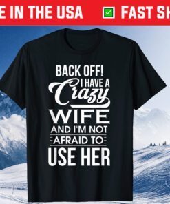 I Have A Crazy Wife I'm Not Afraid To Use Her Father's Day Classic T-Shirt