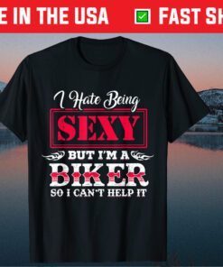 I Have Being Sexy But I'm A Biker So I Can't Help It T-Shirt