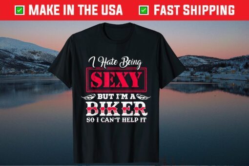 I Have Being Sexy But I'm A Biker So I Can't Help It T-Shirt