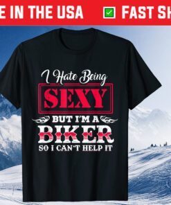 I Have Being Sexy But I'm A Biker So I Can't Help It T-Shirt