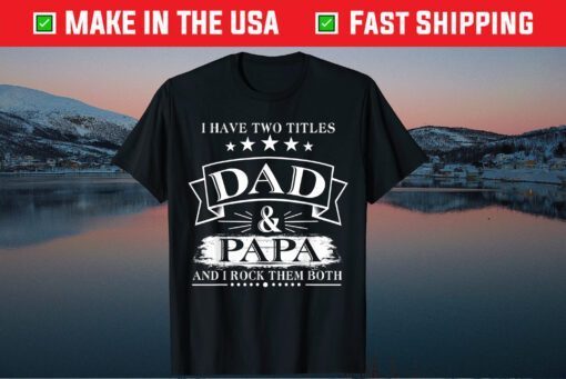 I Have Two Titles Dad And Papa Fathers Day Classic T-Shirt