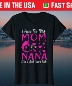 I Have Two Titles Mom And Nana And I Rock Them Both Classic T-Shirt