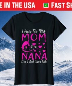I Have Two Titles Mom And Nana And I Rock Them Both Classic T-Shirt