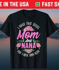 I Have Two Titles Mom And Nana Cute Mothers Day Classic T-Shirt