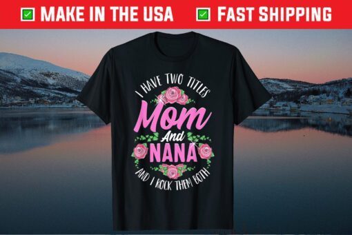 I Have Two Titles Mom And Nana Cute Mothers Day Classic T-Shirt