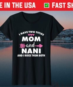 I Have Two Titles Mom And Nani And I Rock Them Both T-Shirt