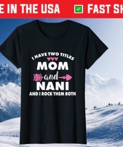 I Have Two Titles Mom And Nani And I Rock Them Both T-Shirt