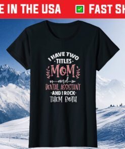 I Have Two Titles Mom and Dental Assistant Mother's Day Classic T-Shirt